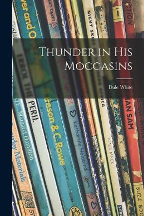 Thunder in His Moccasins by Dale 1910-2006 White 9781015027763