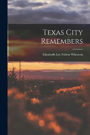 Texas City Remembers by Elizabeth Lee Fulton 1907- Wheaton 9781015040496