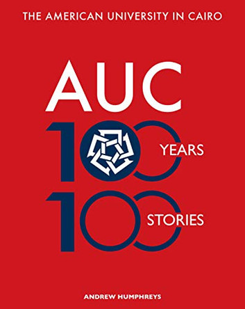 The American University in Cairo: 100 Years, 100 Stories by Andrew Humphreys 9789774168888