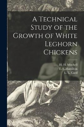 A Technical Study of the Growth of White Leghorn Chickens by H H (Harold Hanson) 1886 Mitchell 9781015066465
