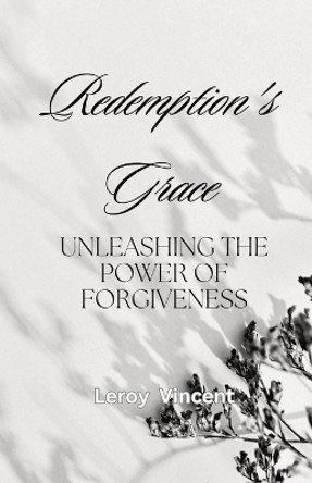 Redemption's Grace: Unleashing The Power of Forgiveness by Leroy Vincent 9781088001592