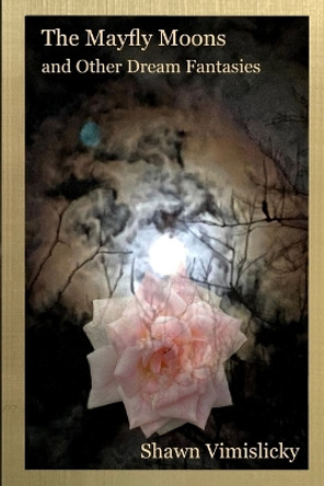 The Mayfly Moons and Other Dream Fantasies by Shawn Vimislicky 9781088077450