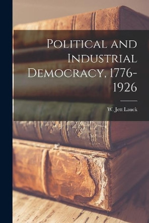 Political and Industrial Democracy, 1776-1926 by W Jett (William Jett) 1879-1 Lauck 9781014776068