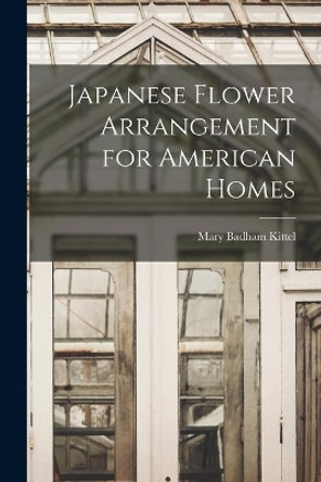 Japanese Flower Arrangement for American Homes by Mary Badham Kittel 9781015004030