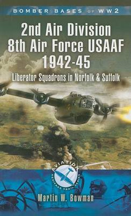 Bomber Bases of World War 2, Airfields of 2nd Air Division (USAAF): Liberator Squadrons in Norfolk and Suffolk by Martin Bowman 9781844155477