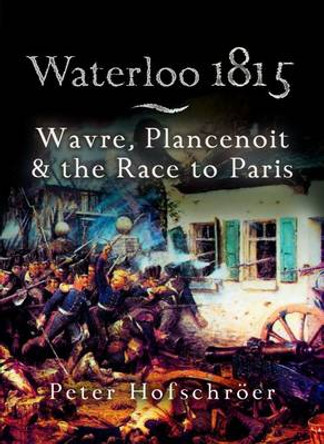 Waterloo 1815: Wavre, Plancenoit And the Race to Paris by Peter Hofschroer 9781844151769