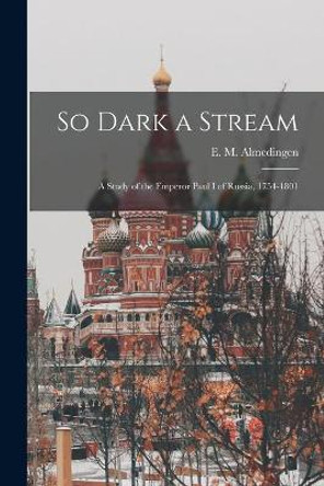 So Dark a Stream; a Study of the Emperor Paul I of Russia, 1754-1801 by E M (Edith Martha) 189 Almedingen 9781015103047