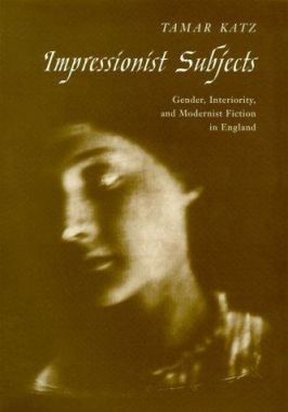 Impressionist Subjects: Gender, Interiority, and Modernist Fiction in England by Tamar Katz 9780252025846