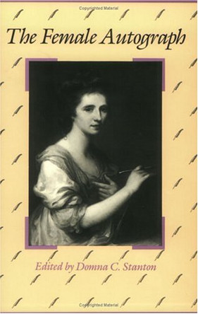 The Female Autograph: Theory and Practice of Autobiography from the Tenth to the Twentieth Century by Domna C. Stanton 9780226771212