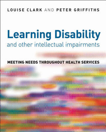 Learning Disability and other Intellectual Impairments: Meeting Needs Throughout Health Services by Louise Clark 9780470034712