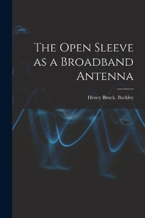 The Open Sleeve as a Broadband Antenna by Henry Brock Barkley 9781015150959