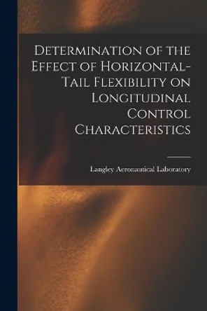 Determination of the Effect of Horizontal-tail Flexibility on Longitudinal Control Characteristics by Langley Aeronautical Laboratory 9781015185548