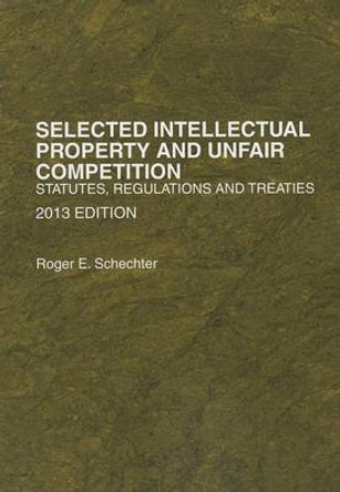 Selected Intellectual Property and Unfair Competition, Statutes, Regulations and Treaties by Roger Schechter 9780314288066