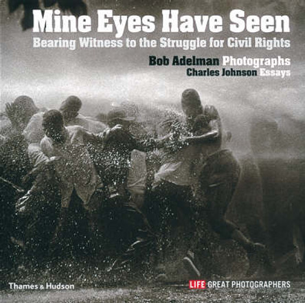 Mine Eyes Have Seen: Bearing Witness to the Struggle for Civil Rights by Bob Adelman 9780500543481