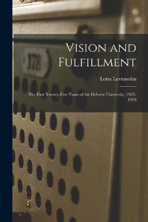 Vision and Fulfillment; the First Twenty-five Years of the Hebrew University, 1925-1950 by Lotta Levensohn 9781015207806