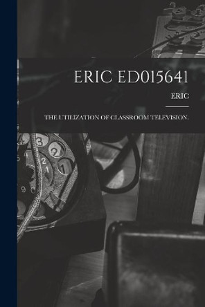 Eric Ed015641: The Utilization of Classroom Television. by Eric 9781015194267