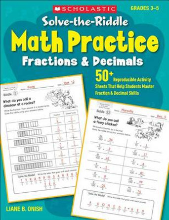 Solve-The-Riddle Math Practice: Fractions & Decimals: 50+ Reproducible Activity Sheets That Help Students Master Fraction & Decimal Skills by Liane Onish 9780545400336