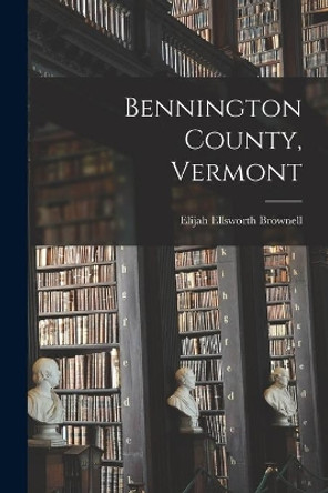 Bennington County, Vermont by Elijah Ellsworth 1872- Brownell 9781015250864