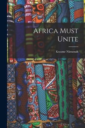 Africa Must Unite by Kwame 1909-1972 Nkrumah 9781015246591