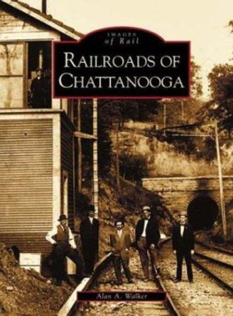 Railroads of Chattanooga by Alan A. Walker 9780738515397