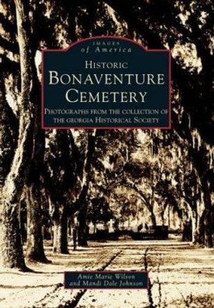 Historic Bonaventure Cemetery: Photographs from the Collection of the Georgia Historical Society by Amie Marie Wilson 9780738542010