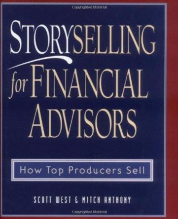Storyselling for Financial Advisors: How Top Producers Sell by Scott West 9780793136643