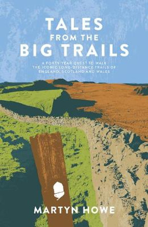 Tales from the Big Trails: A forty-year quest to walk the nineteen National Trails of England, Scotland and Wales by Martyn Howe