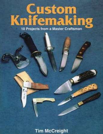 Custom Knifemaking: 10 Projects from a Master Craftsman by Tim McCreight 9780811721752