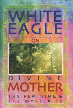 White Eagle on Divine Mother, the Feminine, and the Mysteries by White Eagle 9780854871537