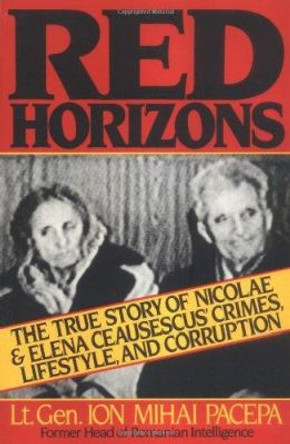 Red Horizons: The True Story of Nicolae and Elena Ceausescus' Crimes, Lifestyle, and Corruption by Ion Mihai Pacepa 9780895267467