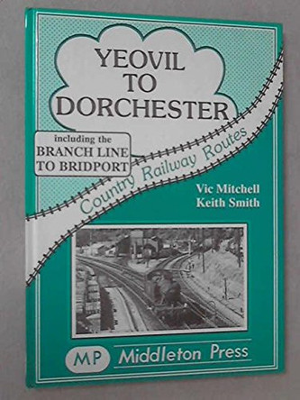 Yeovil to Dorchester by Vic Mitchell 9780906520765