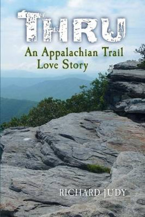 Thru: An Appalachian Trail Love Story by Richard Judy 9780991221516