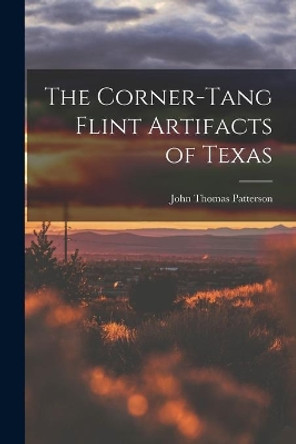 The Corner-tang Flint Artifacts of Texas by John Thomas 1878- Patterson 9781015282490