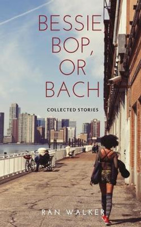 Bessie, Bop, or Bach: Collected Stories by Ran Walker 9781020001093