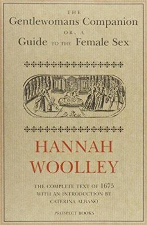 The Gentlewoman's Companion: A Guide to the Female Sex by Hannah Woolley 9780907325994