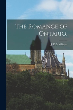 The Romance of Ontario. by J E (Jesse Edgar) 1872- Middleton 9781015258358