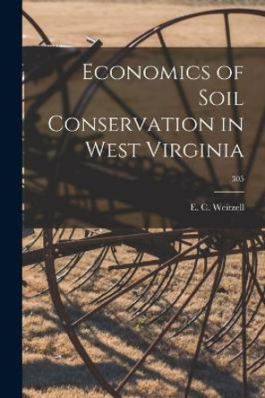 Economics of Soil Conservation in West Virginia; 305 by E C Weitzell 9781015278905