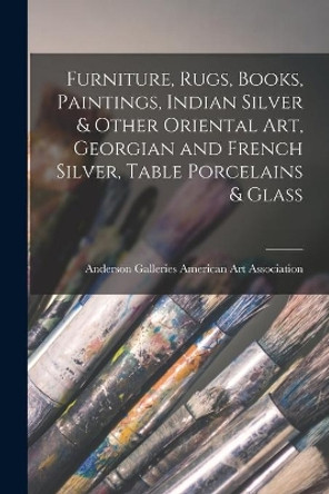 Furniture, Rugs, Books, Paintings, Indian Silver & Other Oriental Art, Georgian and French Silver, Table Porcelains & Glass by Anderson Ga American Art Association 9781015290419