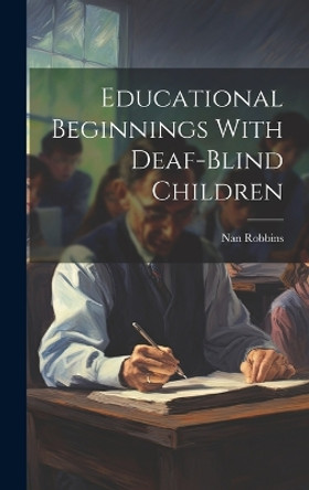 Educational Beginnings With Deaf-Blind Children by Nan Robbins 9781019354902