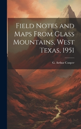 Field Notes and Maps From Glass Mountains, West Texas, 1951 by G Arthur (Gustav Arthur) 1902- Cooper 9781019364482