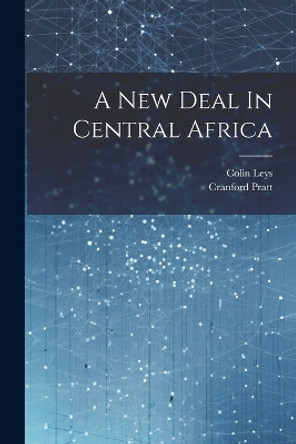 A New Deal In Central Africa by Colin Leys 9781022893092