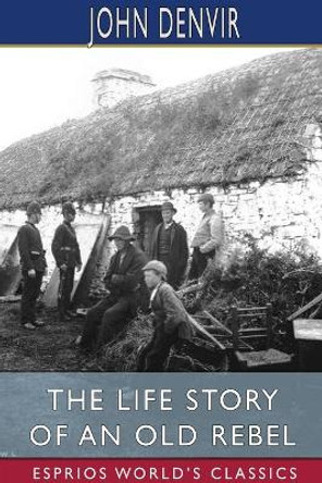 The Life Story of an Old Rebel (Esprios Classics) by John Denvir 9781034327936