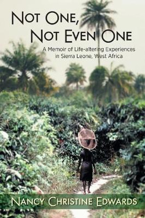 Not One, Not Even One: A Memoir of Life-altering Experiences in Sierra Leone, West Africa by Nancy Christine Edwards 9781039130746