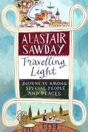 Travelling Light: Journeys Among Special People and Places by Alastair Sawday 9781408708521