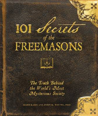 101 Secrets of the Freemasons: The Truth Behind the World's Most Mysterious Society by Barb Karg 9781440503788