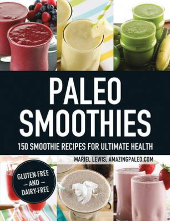 Paleo Smoothies: 150 Smoothie Recipes for Ultimate Health by Mariel Lewis 9781440574658