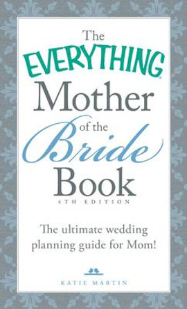 The Everything Mother of the Bride Book: The Ultimate Wedding Planning Guide for Mom! by Katie Martin 9781440588204