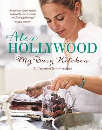 Alex Hollywood: My Busy Kitchen - A lifetime of family recipes by Alex Hollywood 9781444799200