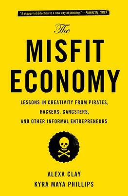 The Misfit Economy: Lessons in Creativity from Pirates, Hackers, Gangsters and Other Informal Entrepreneurs by Alexa Clay 9781451688832