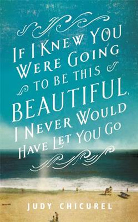 If I Knew You Were Going To Be This Beautiful, I Never Would Have Let You Go by Judy Chicurel 9781472221650